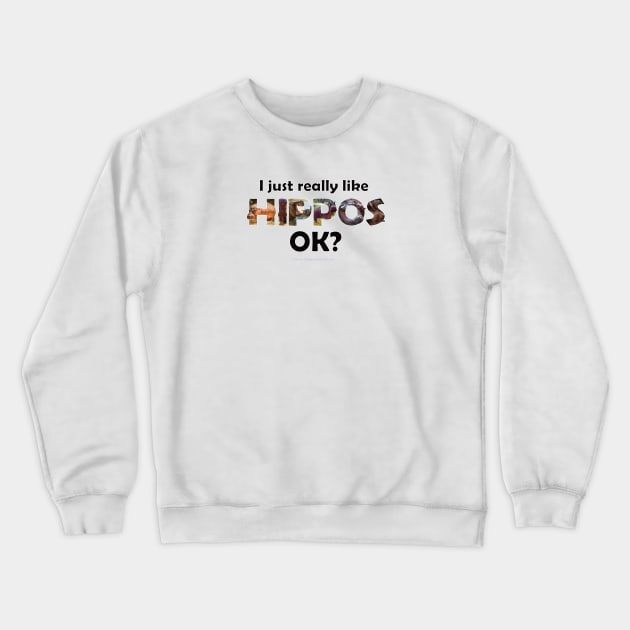 I just really like hippos ok? - wildlife oil painting word art Crewneck Sweatshirt by DawnDesignsWordArt